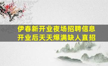 伊春新开业夜场招聘信息开业后天天爆满缺人直招